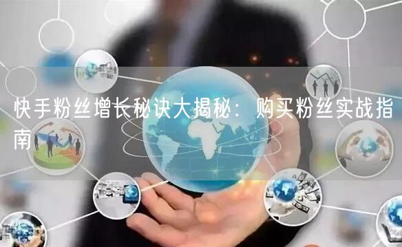 快手粉丝增长秘诀大揭秘:购买粉丝实战指南