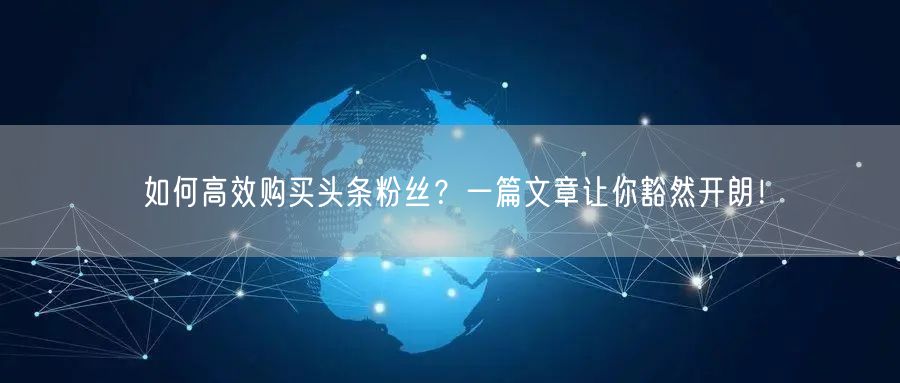如何高效购买头条粉丝?一篇文章让你豁然开朗!