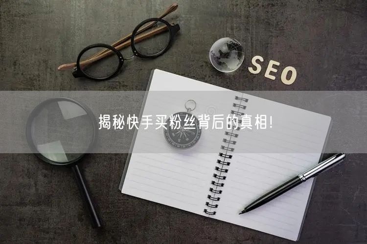 揭秘快手买粉丝背后的真相!