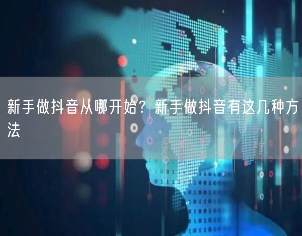新手做抖音从哪开始?新手做抖音有这几种方法