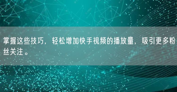 掌握这些技巧,轻松增加快手视频的播放量,吸引更多粉丝关注。