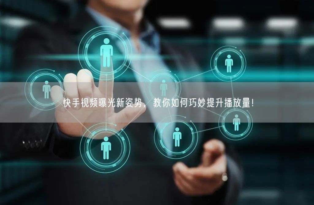 快手视频曝光新姿势,教你如何巧妙提升播放量!