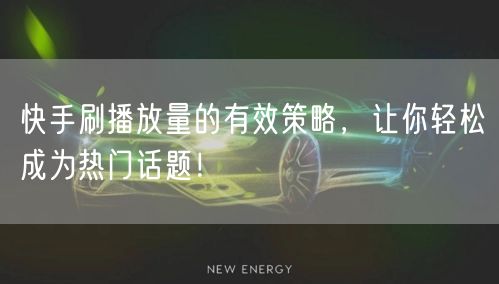 快手刷播放量的有效策略,让你轻松成为热门话题!