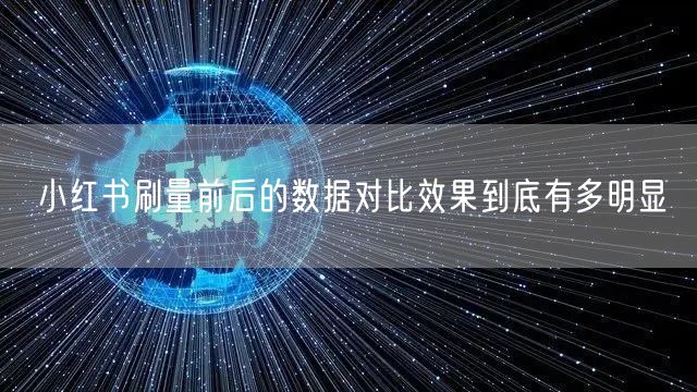 小红书刷量前后的数据对比效果到底有多明显