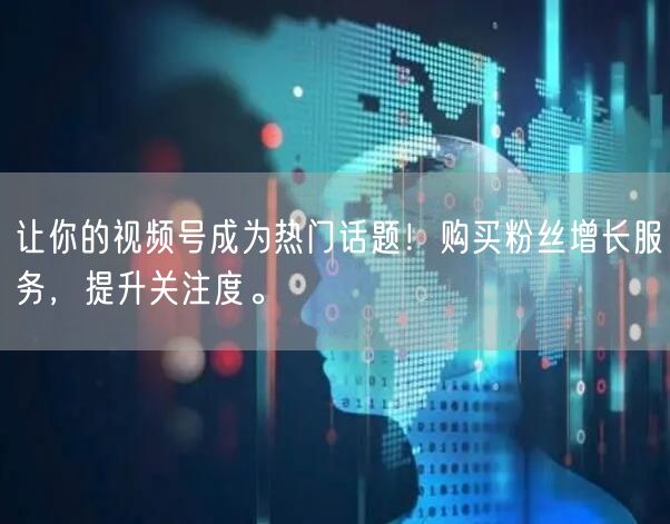 让你的视频号成为热门话题!购买粉丝增长服务,提升关注度。