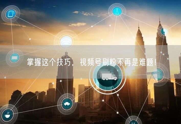 掌握这个技巧,视频号刷粉不再是难题!