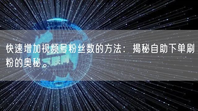 快速增加视频号粉丝数的方法:揭秘自助下单刷粉的奥秘。