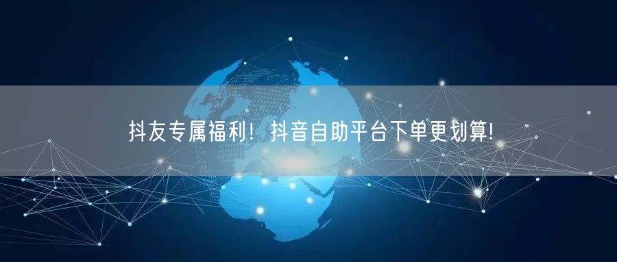 抖友专属福利!抖音自助平台下单更划算!