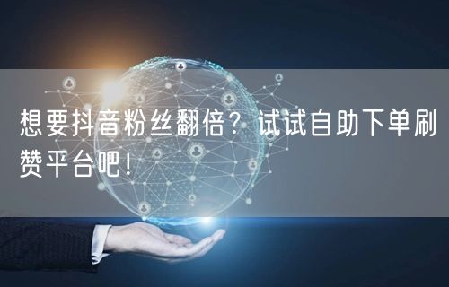 想要抖音粉丝翻倍?试试自助下单刷赞平台吧!