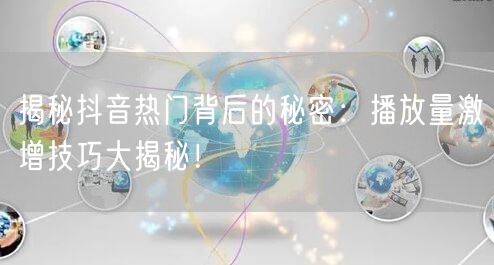 揭秘抖音热门背后的秘密:播放量激增技巧大揭秘!