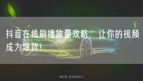 抖音在线刷播放量攻略,让你的视频成为爆款!