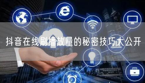 抖音在线刷播放量的秘密技巧大公开