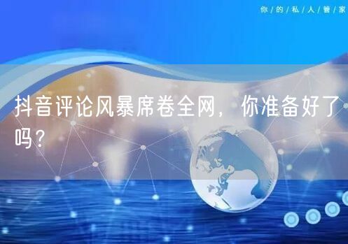 抖音评论风暴席卷全网,你准备好了吗?