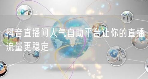 抖音直播间人气自助平台让你的直播流量更稳定
