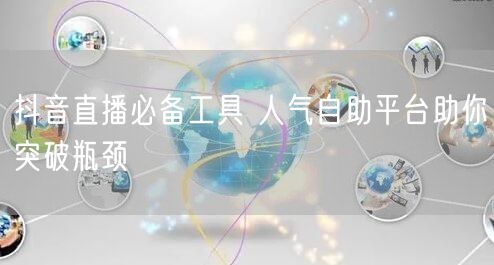 抖音直播必备工具 人气自助平台助你突破瓶颈