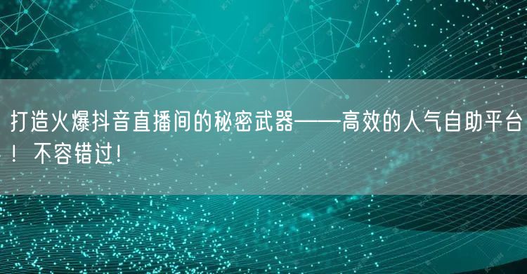 打造火爆抖音直播间的秘密武器——高效的人气自助平台!不容错过!