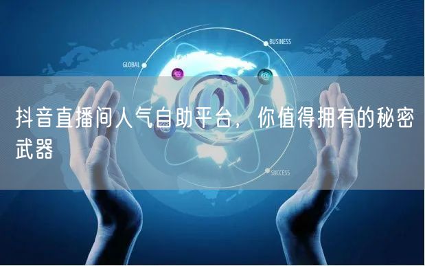 抖音直播间人气自助平台,你值得拥有的秘密武器