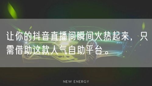 让你的抖音直播间瞬间火热起来，只需借助这款人气自助平台。