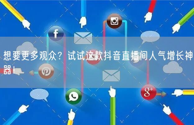 想要更多观众?试试这款抖音直播间人气增长神器!