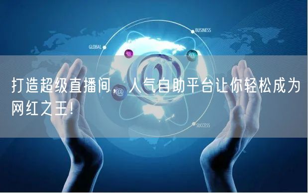 打造超级直播间,人气自助平台让你轻松成为网红之王!