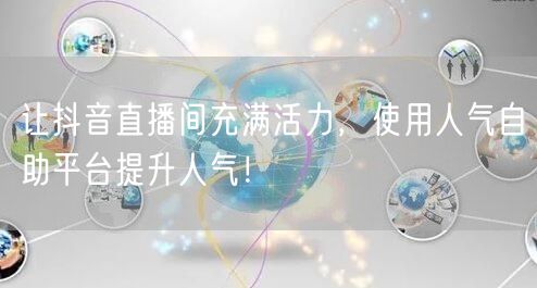 让抖音直播间充满活力，使用人气自助平台提升人气！