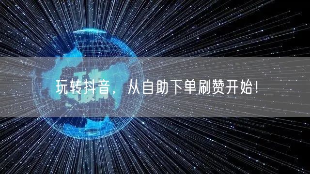 玩转抖音,从自助下单刷赞开始!