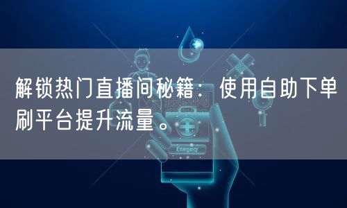 解锁热门直播间秘籍：使用自助下单刷平台提升流量。