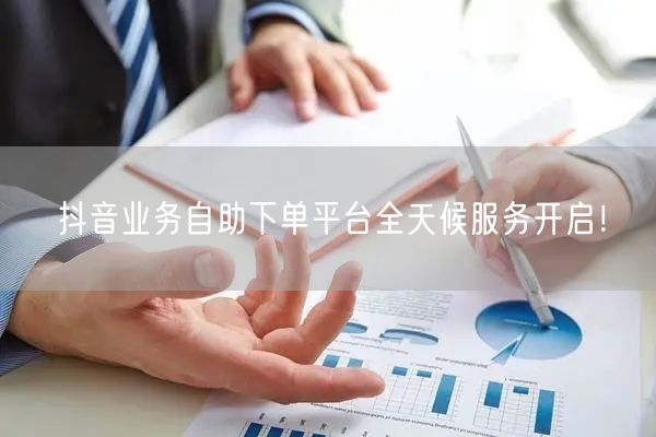 抖音业务自助下单平台全天候服务开启!