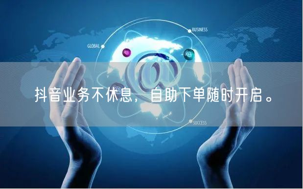 抖音业务不休息,自助下单随时开启。