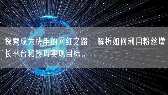 探索成为快手的网红之路，解析如何利用粉丝增长平台和技巧实现目标。