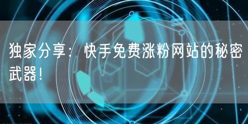 独家分享：快手免费涨粉网站的秘密武器！
