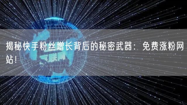 揭秘快手粉丝增长背后的秘密武器：免费涨粉网站！