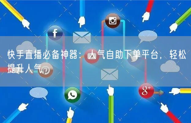 快手直播必备神器：人气自助下单平台，轻松提升人气