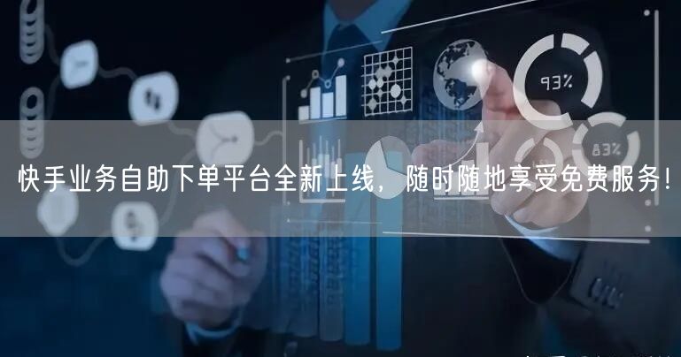 快手业务自助下单平台全新上线,随时随地享受免费服务!
