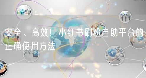 安全、高效！小红书刷粉自助平台的正确使用方法