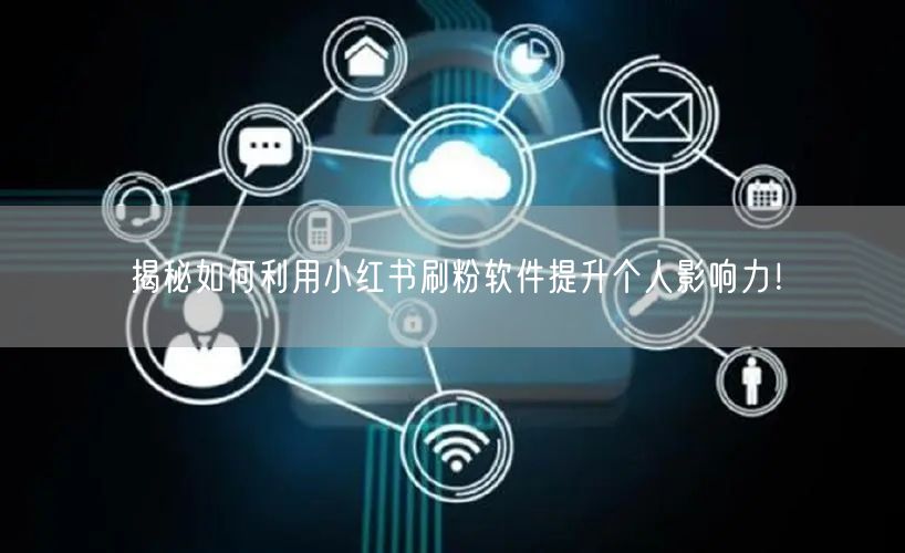 揭秘如何利用小红书刷粉软件提升个人影响力!