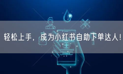 轻松上手,成为小红书自助下单达人!
