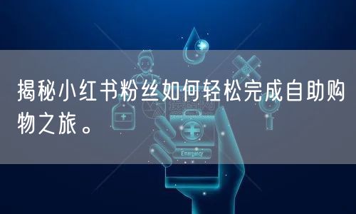 揭秘小红书粉丝如何轻松完成自助购物之旅。